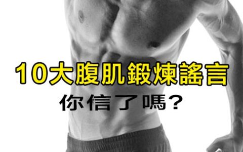 10個有關腹肌的謠言，檢驗一下你的練腹方法正確嗎？