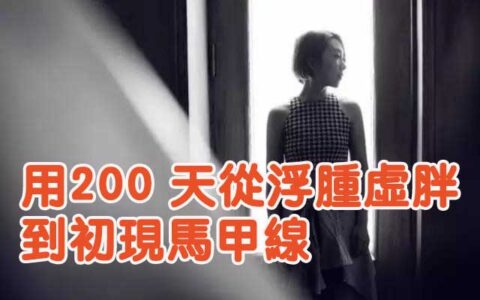 用200 天從浮腫虛胖到初現馬甲線，她終於找對了堅持的方向