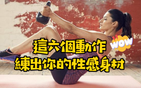 想要練出好身材，你必須知道的六個動作