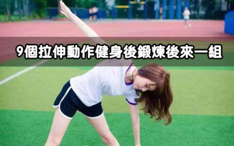 9個拉伸動作，健身鍛煉後來一組，訓練效果最佳！