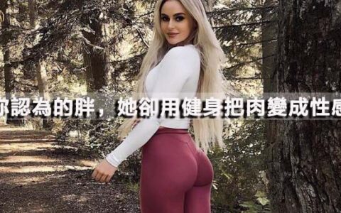 體重130斤身高僅155，你認為的胖，她卻用健身把肉變成性感